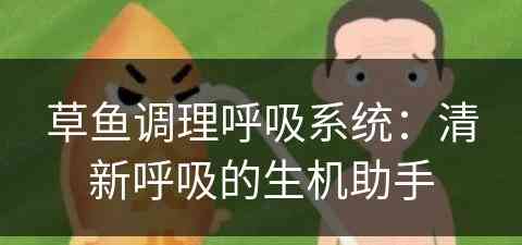 草鱼调理呼吸系统：清新呼吸的生机助手